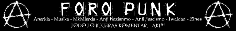 ..::FORO PUNK::.. Todo lo k kieras hablar sobre la musika Punk y relacionados, además de temas sobre Anarkia, Liberación Animal, Anti Fascismo, Anti Nazismo, MkMierda... TODO LO ENKONTRARAS AKI!!!